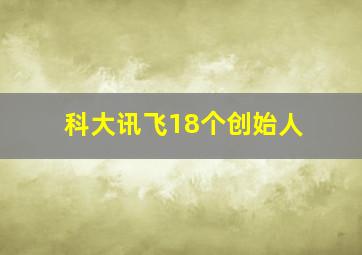 科大讯飞18个创始人