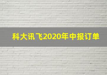 科大讯飞2020年中报订单