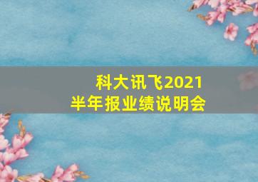 科大讯飞2021半年报业绩说明会