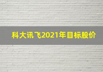 科大讯飞2021年目标股价