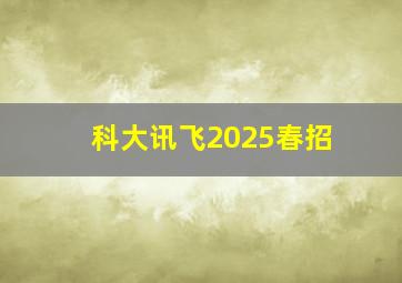 科大讯飞2025春招