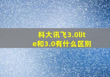 科大讯飞3.0lite和3.0有什么区别