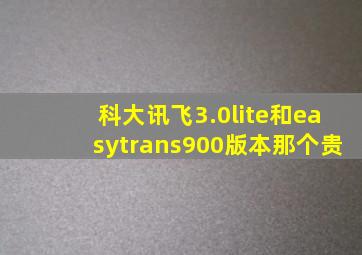 科大讯飞3.0lite和easytrans900版本那个贵