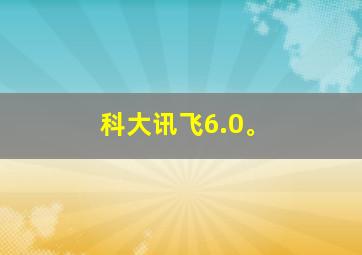 科大讯飞6.0。