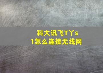 科大讯飞T丫s1怎么连接无线网