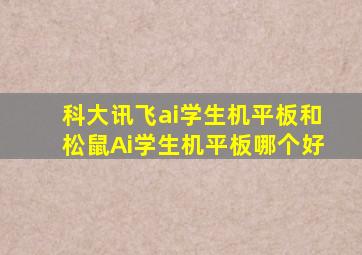 科大讯飞ai学生机平板和松鼠Ai学生机平板哪个好