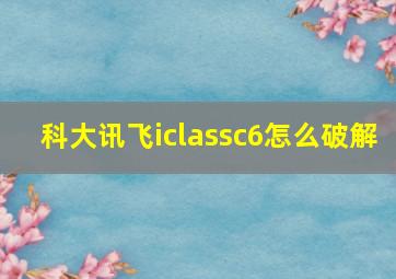 科大讯飞iclassc6怎么破解