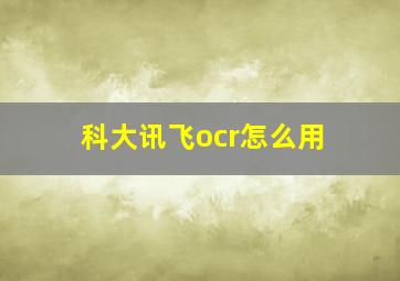 科大讯飞ocr怎么用