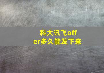 科大讯飞offer多久能发下来