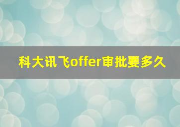 科大讯飞offer审批要多久