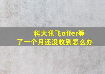 科大讯飞offer等了一个月还没收到怎么办