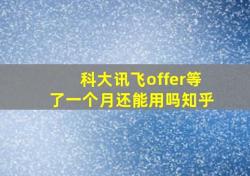 科大讯飞offer等了一个月还能用吗知乎