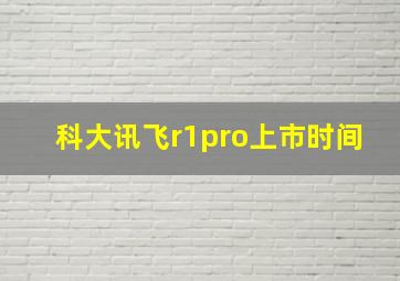 科大讯飞r1pro上市时间