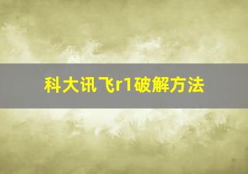 科大讯飞r1破解方法