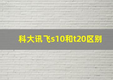 科大讯飞s10和t20区别