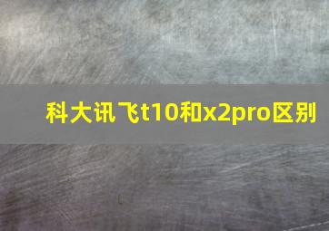 科大讯飞t10和x2pro区别