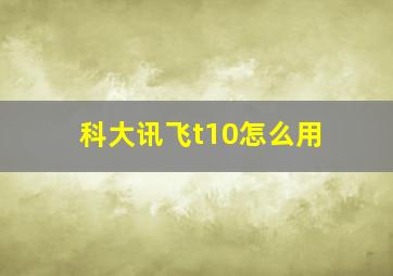 科大讯飞t10怎么用