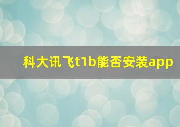 科大讯飞t1b能否安装app