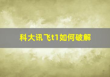 科大讯飞t1如何破解