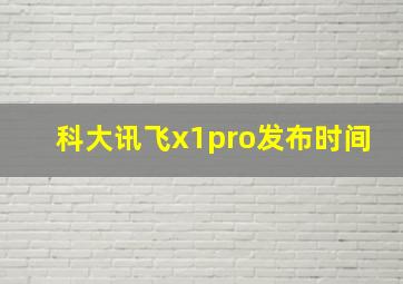 科大讯飞x1pro发布时间