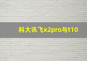 科大讯飞x2pro与t10