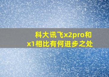 科大讯飞x2pro和x1相比有何进步之处