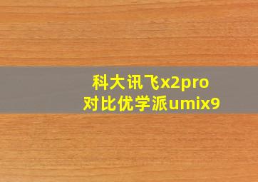 科大讯飞x2pro对比优学派umix9