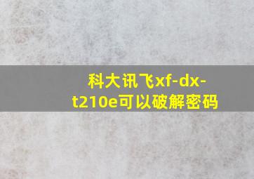 科大讯飞xf-dx-t210e可以破解密码