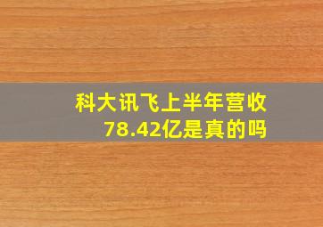 科大讯飞上半年营收78.42亿是真的吗