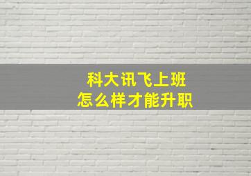 科大讯飞上班怎么样才能升职