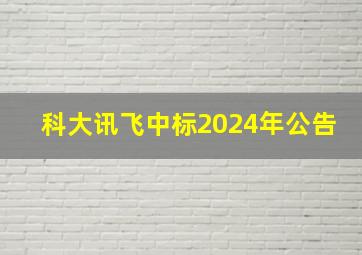 科大讯飞中标2024年公告