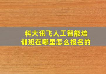 科大讯飞人工智能培训班在哪里怎么报名的