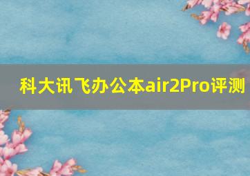 科大讯飞办公本air2Pro评测