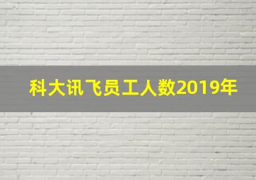 科大讯飞员工人数2019年