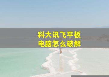 科大讯飞平板电脑怎么破解