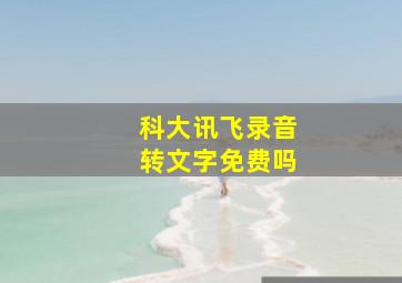 科大讯飞录音转文字免费吗