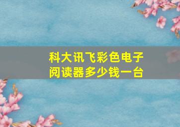 科大讯飞彩色电子阅读器多少钱一台