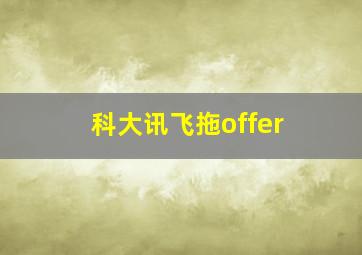 科大讯飞拖offer