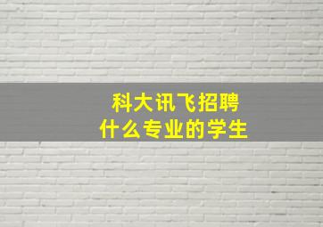 科大讯飞招聘什么专业的学生