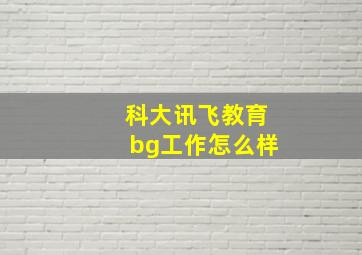 科大讯飞教育bg工作怎么样