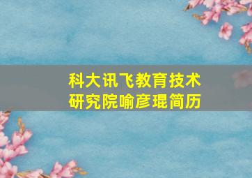 科大讯飞教育技术研究院喻彦琨简历