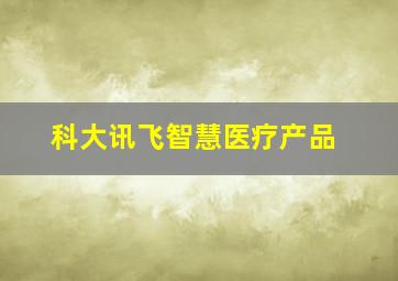 科大讯飞智慧医疗产品