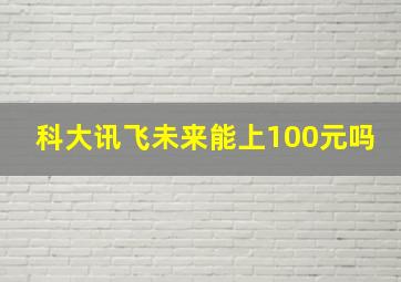 科大讯飞未来能上100元吗