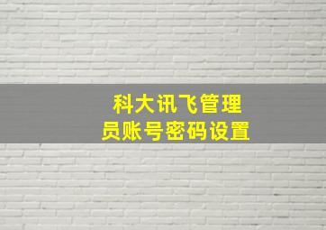 科大讯飞管理员账号密码设置