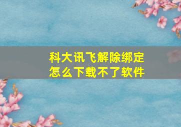 科大讯飞解除绑定怎么下载不了软件