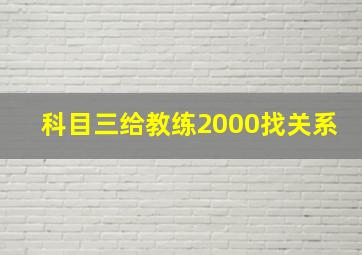 科目三给教练2000找关系