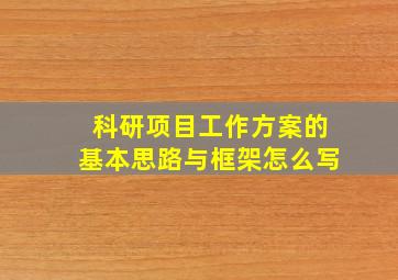 科研项目工作方案的基本思路与框架怎么写