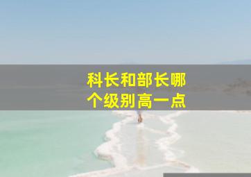 科长和部长哪个级别高一点