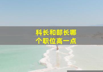 科长和部长哪个职位高一点