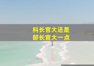 科长官大还是部长官大一点